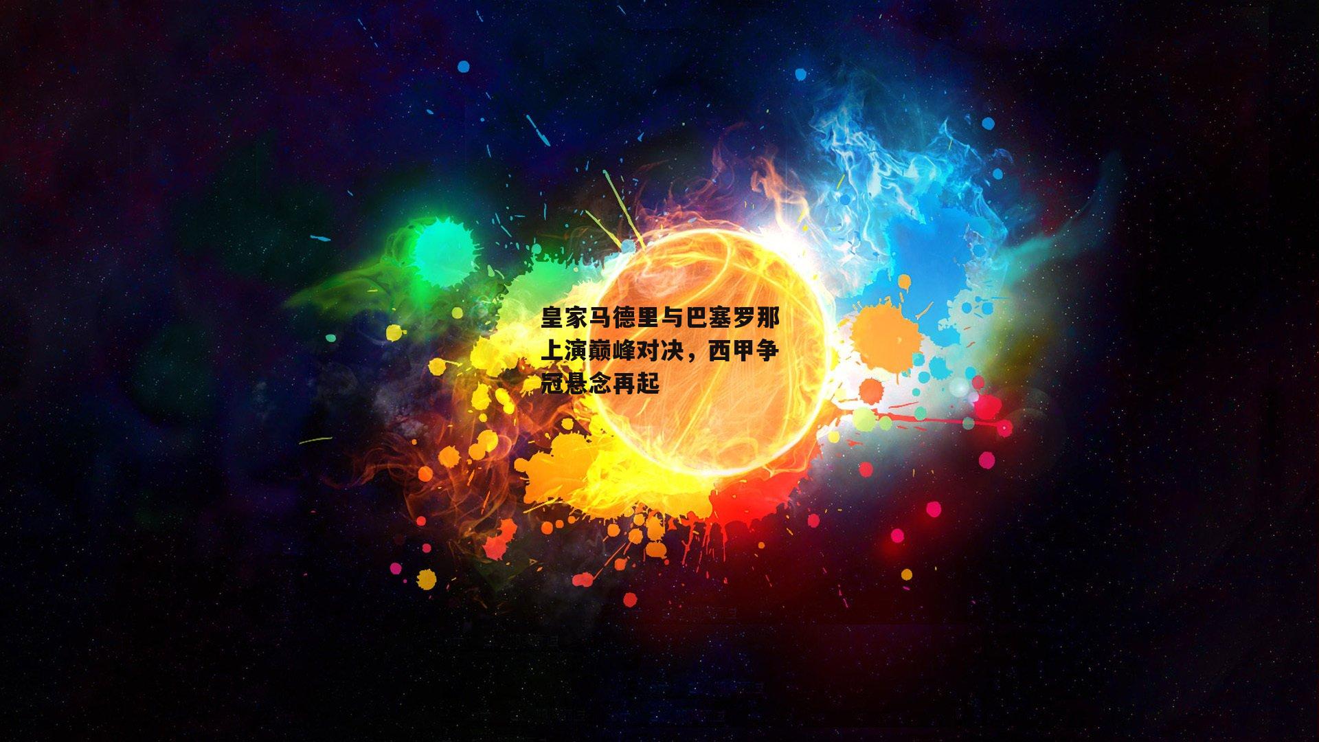 皇家马德里与巴塞罗那上演巅峰对决，西甲争冠悬念再起