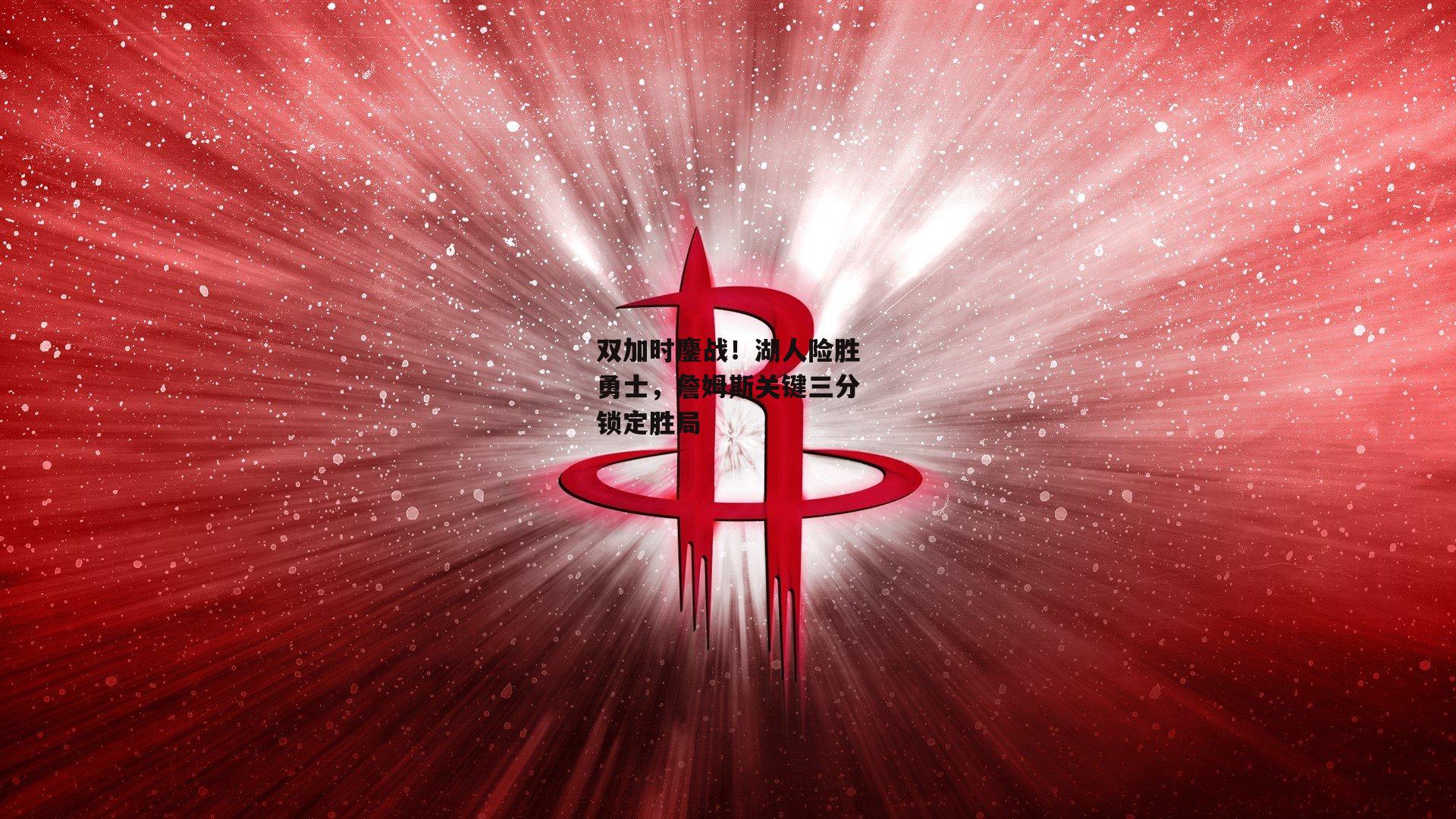 双加时鏖战！湖人险胜勇士，詹姆斯关键三分锁定胜局