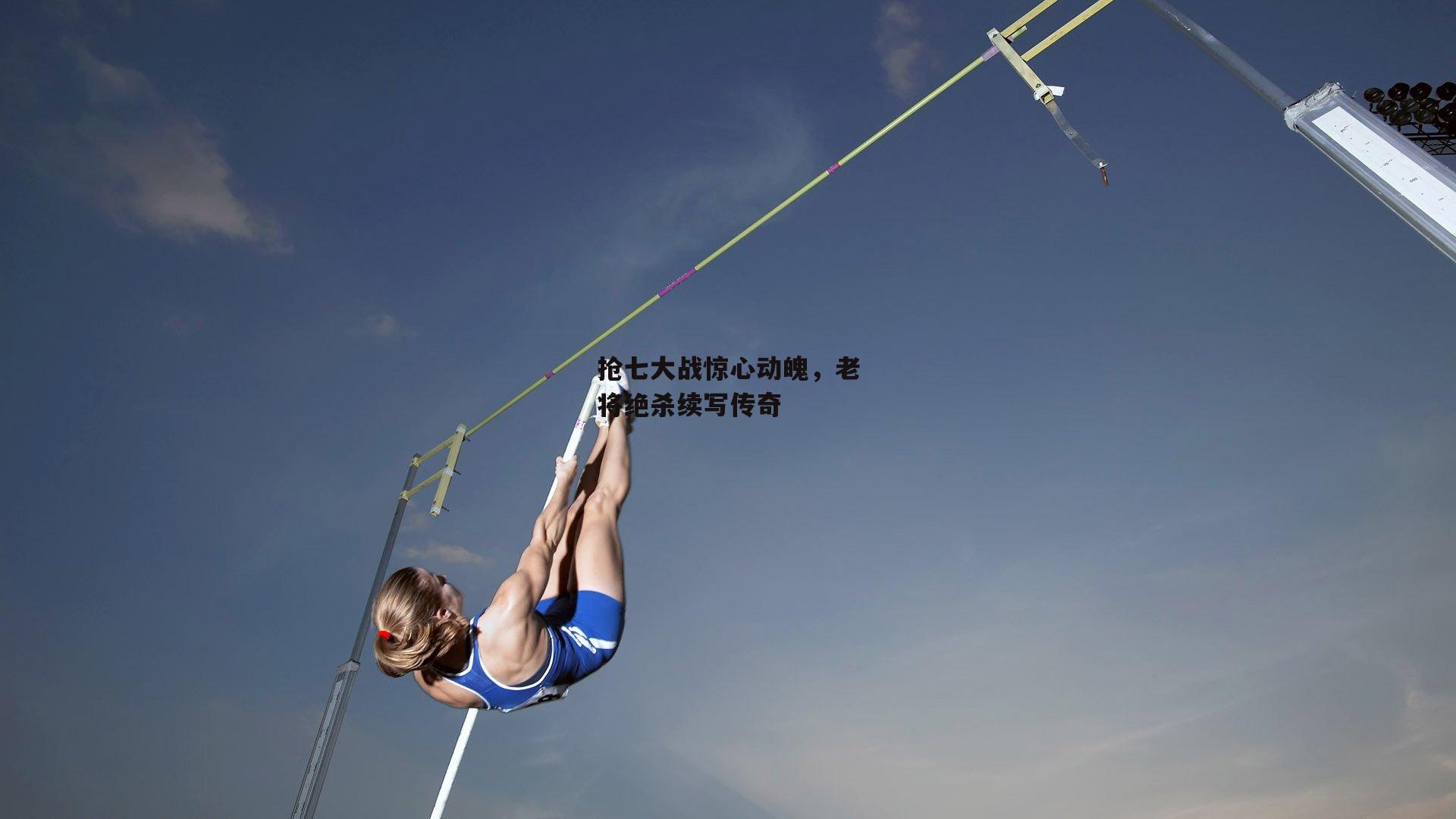 抢七大战惊心动魄，老将绝杀续写传奇